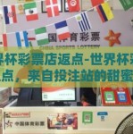 世界杯彩票店返点-世界杯彩票店返点，来自投注站的甜蜜福利