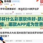 世界杯什么彩票软件好-跻身足球热情，哪款APP成为世界杯彩票的优选伴侣？