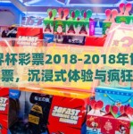 世界杯彩票2018-2018年世界杯彩票，沉浸式体验与疯狂梦幻的交织