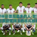 世界杯彩票赢最多的人-世界杯彩票巨奖得主的非凡故事