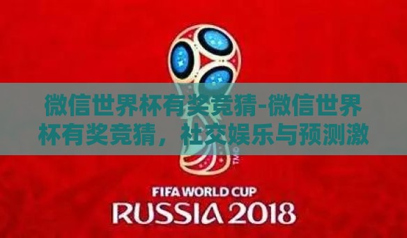 微信世界杯有奖竞猜-微信世界杯有奖竞猜,社交娱乐与预测激情的完美碰撞 微信世界杯有奖竞猜-微信世界杯有奖竞猜,社交娱乐与预测激情的完美碰撞