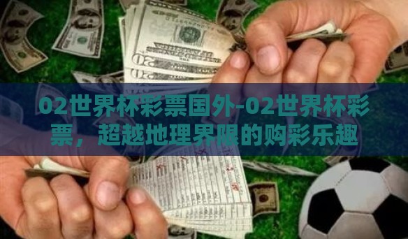 02世界杯彩票国外-02世界杯彩票，超越地理界限的购彩乐趣