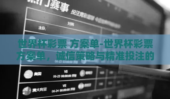 世界杯彩票 方案单-世界杯彩票方案单,诚信策略与精准投注的完美结合 世界杯彩票 方案单-世界杯彩票方案单,诚信策略与精准投注的完美结合