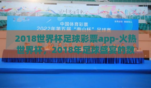 2018世界杯足球彩票app-火热世界杯，2018年足球盛宴的数字门票——解密足球彩票app的狂热与智慧