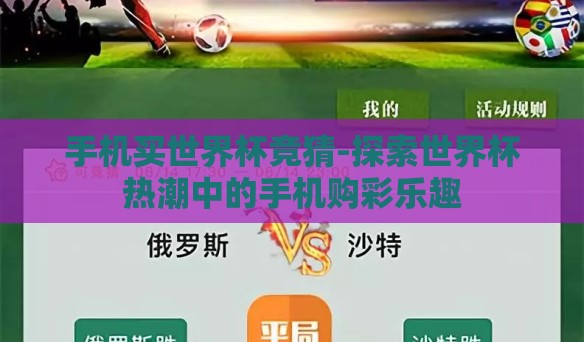 手机买世界杯竞猜-探索世界杯热潮中的手机购彩乐趣 手机买世界杯竞猜-探索世界杯热潮中的手机购彩乐趣