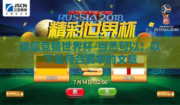 微信竞猜世界杯-当然可以!以下是符合要求的文章 微信竞猜世界杯-当然可以!以下是符合要求的文章