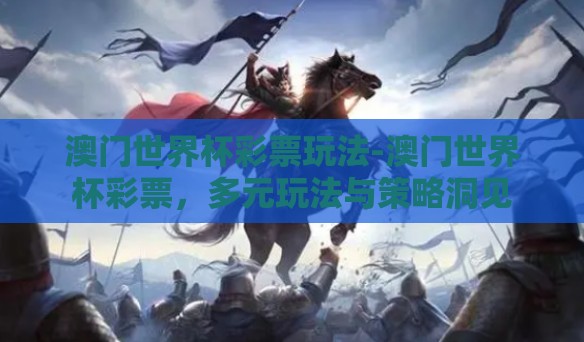 澳门世界杯彩票玩法-澳门世界杯彩票，多元玩法与策略洞见