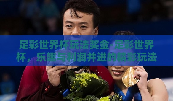 足彩世界杯玩法奖金-足彩世界杯，乐趣与利润并进的精彩玩法