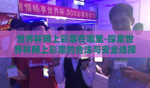 世界杯网上彩票在哪里-探索世界杯网上彩票的合法与安全选择 世界杯网上彩票在哪里-探索世界杯网上彩票的合法与安全选择