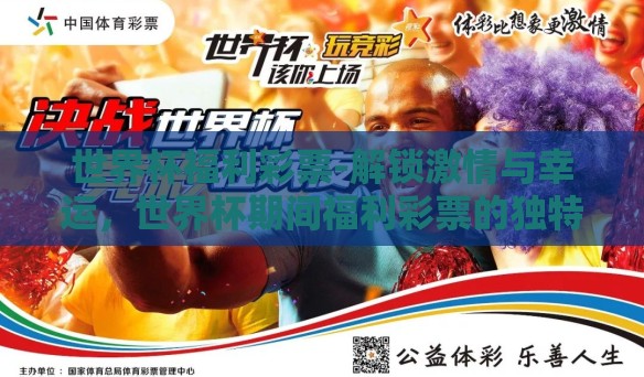 世界杯福利彩票-解锁激情与幸运,世界杯期间福利彩票的独特魅力 世界杯福利彩票-解锁激情与幸运,世界杯期间福利彩票的独特魅力