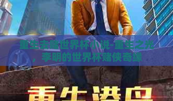 重生去赌世界杯小说-重生之光,李明的世界杯赌侠奇缘 重生去赌世界杯小说-重生之光,李明的世界杯赌侠奇缘