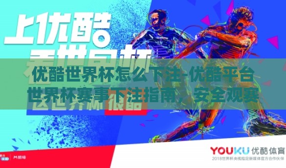 优酷世界杯怎么下注-优酷平台世界杯赛事下注指南,安全观赛与理智投注策略 优酷世界杯怎么下注-优酷平台世界杯赛事下注指南,安全观赛与理智投注策略