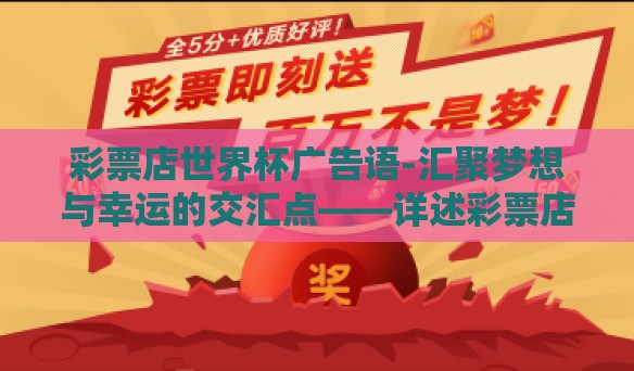 彩票店世界杯广告语-汇聚梦想与幸运的交汇点——详述彩票店世界杯期间的创新广告语 彩票店世界杯广告语-汇聚梦想与幸运的交汇点——详述彩票店世界杯期间的创新广告语