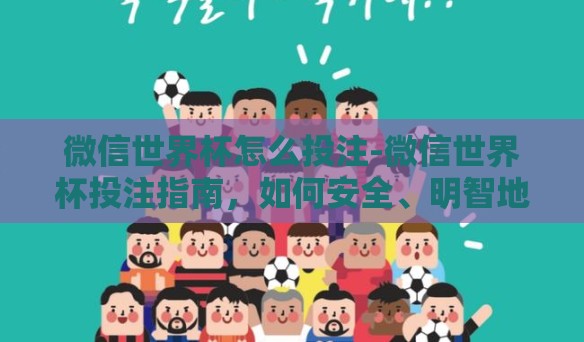 微信世界杯怎么投注-微信世界杯投注指南，如何安全、明智地享受足球盛宴