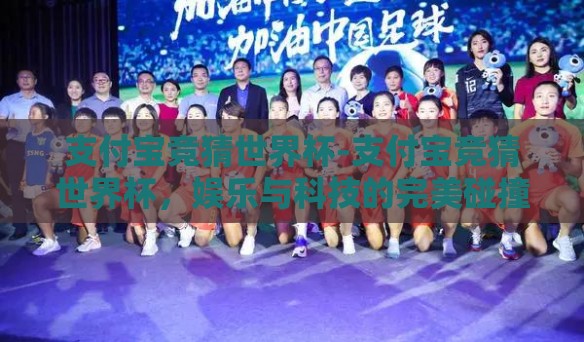 支付宝竞猜世界杯-支付宝竞猜世界杯,娱乐与科技的完美碰撞 支付宝竞猜世界杯-支付宝竞猜世界杯,娱乐与科技的完美碰撞