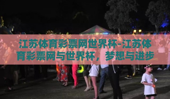 江苏体育彩票网世界杯-江苏体育彩票网与世界杯，梦想与进步的交汇