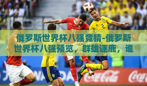 俄罗斯世界杯八强竞猜-俄罗斯世界杯八强预览,群雄逐鹿,谁将问鼎? 俄罗斯世界杯八强竞猜-俄罗斯世界杯八强预览,群雄逐鹿,谁将问鼎?