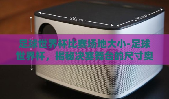 足球世界杯比赛场地大小-足球世界杯,揭秘决赛舞台的尺寸奥秘 足球世界杯比赛场地大小-足球世界杯,揭秘决赛舞台的尺寸奥秘