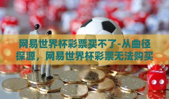 网易世界杯彩票买不了-从曲径探源，网易世界杯彩票无法购买的背后