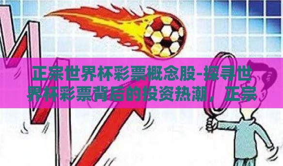 正宗世界杯彩票概念股-探寻世界杯彩票背后的投资热潮,正宗概念股揭秘 正宗世界杯彩票概念股-探寻世界杯彩票背后的投资热潮,正宗概念股揭秘