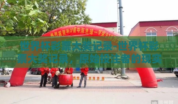 世界杯彩票大奖记录-世界杯彩票大奖记录，原始投注者的现实奇迹与梦想成真的瞬间