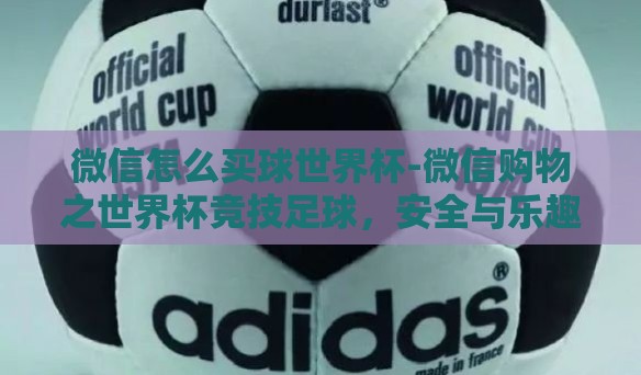 微信怎么买球世界杯-微信购物之世界杯竞技足球，安全与乐趣的交汇
