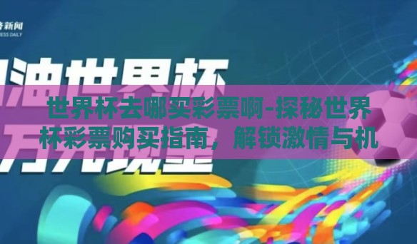 世界杯去哪买彩票啊-探秘世界杯彩票购买指南，解锁激情与机遇的密钥