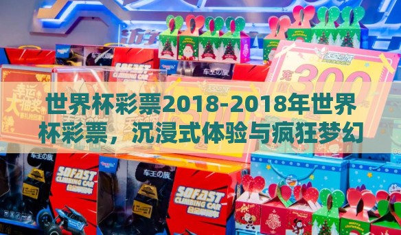 世界杯彩票2018-2018年世界杯彩票，沉浸式体验与疯狂梦幻的交织