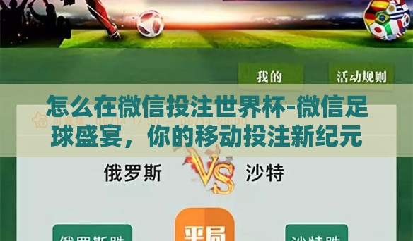 怎么在微信投注世界杯-微信足球盛宴,你的移动投注新纪元 怎么在微信投注世界杯-微信足球盛宴,你的移动投注新纪元