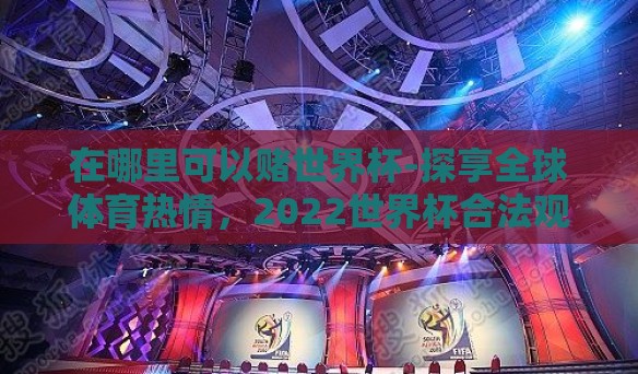 在哪里可以赌世界杯-探享全球体育热情，2022世界杯合法观赛与娱乐指南