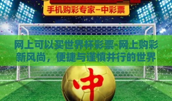 网上可以买世界杯彩票-网上购彩新风尚，便捷与谨慎并行的世界杯彩票选择