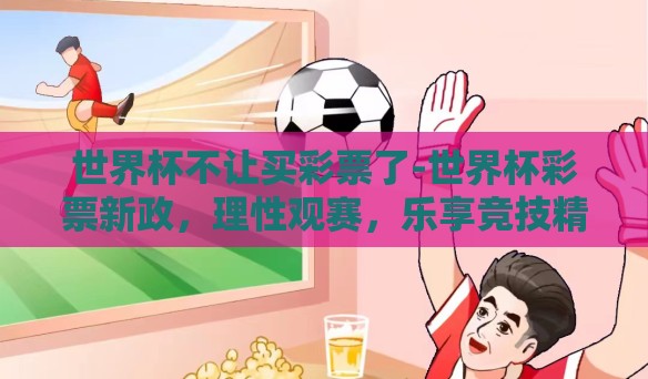 世界杯不让买彩票了-世界杯彩票新政，理性观赛，乐享竞技精神