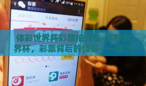 体彩世界杯彩票抽汽车-体彩世界杯，彩票背后的惊喜——抽汽车大奖