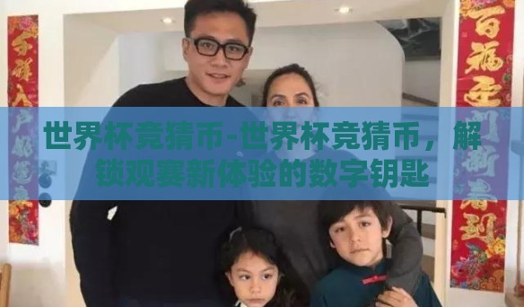 世界杯竞猜币-世界杯竞猜币，解锁观赛新体验的数字钥匙