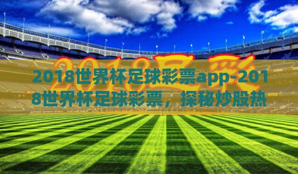 2018世界杯足球彩票app-2018世界杯足球彩票，探秘炒股热潮下的激情与挑战
