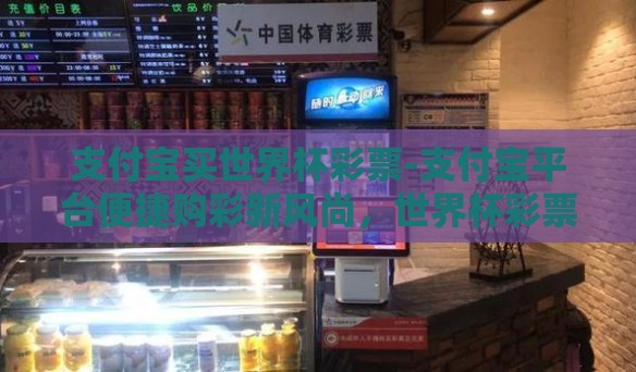 支付宝买世界杯彩票-支付宝平台便捷购彩新风尚，世界杯彩票的数字化浪潮
