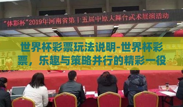 世界杯彩票玩法说明-世界杯彩票,乐趣与策略并行的精彩一役 世界杯彩票玩法说明-世界杯彩票,乐趣与策略并行的精彩一役