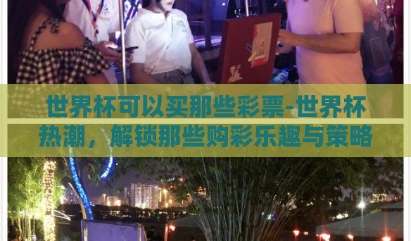 世界杯可以买那些彩票-世界杯热潮，解锁那些购彩乐趣与策略