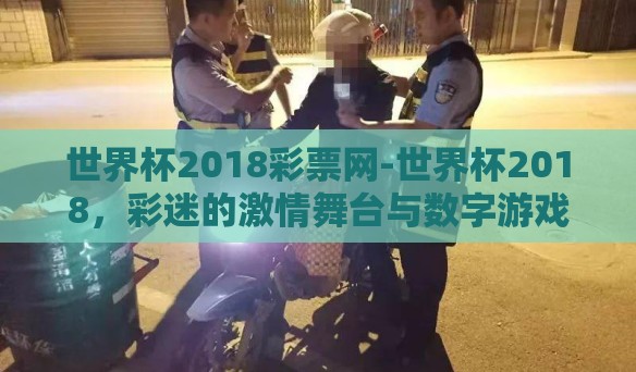 世界杯2018彩票网-世界杯2018,彩迷的激情舞台与数字游戏 世界杯2018彩票网-世界杯2018,彩迷的激情舞台与数字游戏