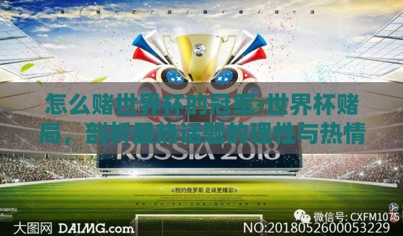 怎么赌世界杯的冠军-世界杯赌局,剖析最热话题的理性与热情 怎么赌世界杯的冠军-世界杯赌局,剖析最热话题的理性与热情
