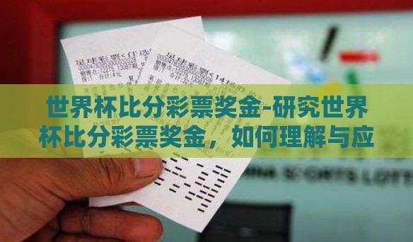 世界杯比分彩票奖金-研究世界杯比分彩票奖金,如何理解与应对? 世界杯比分彩票奖金-研究世界杯比分彩票奖金,如何理解与应对?