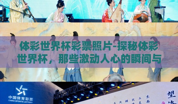 体彩世界杯彩票照片-探秘体彩世界杯,那些激动人心的瞬间与数字背后的故事 体彩世界杯彩票照片-探秘体彩世界杯,那些激动人心的瞬间与数字背后的故事