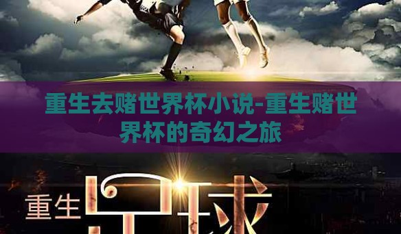 重生去赌世界杯小说-重生赌世界杯的奇幻之旅 重生去赌世界杯小说-重生赌世界杯的奇幻之旅