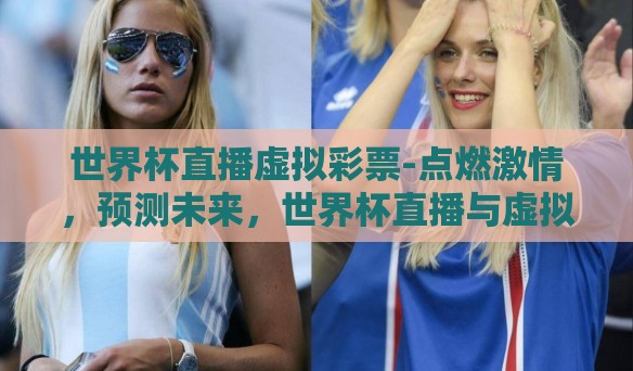 世界杯直播虚拟彩票-点燃激情，预测未来，世界杯直播与虚拟彩票的交界