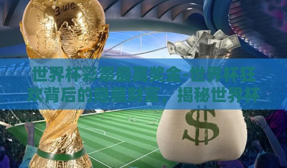 世界杯彩票最高奖金-世界杯狂欢背后的隐藏财富，揭秘世界杯彩票最高奖金秘密