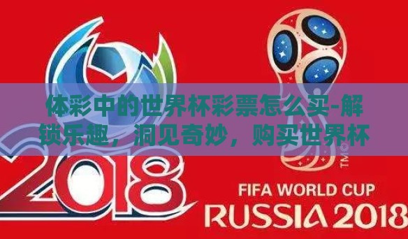 体彩中的世界杯彩票怎么买-解锁乐趣，洞见奇妙，购买世界杯体彩的正确途径