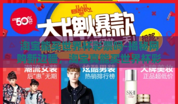 淘宝能买世界杯彩票吗-揭秘网购新边疆,淘宝真能买世界杯彩票么? 淘宝能买世界杯彩票吗-揭秘网购新边疆,淘宝真能买世界杯彩票么?