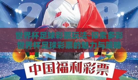 世界杯足球彩票玩法-探索多彩世界杯足球彩票的魅力与策略 世界杯足球彩票玩法-探索多彩世界杯足球彩票的魅力与策略