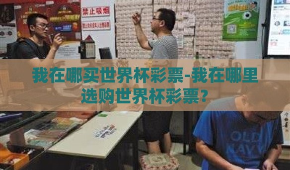 我在哪买世界杯彩票-我在哪里选购世界杯彩票? 我在哪买世界杯彩票-我在哪里选购世界杯彩票?
