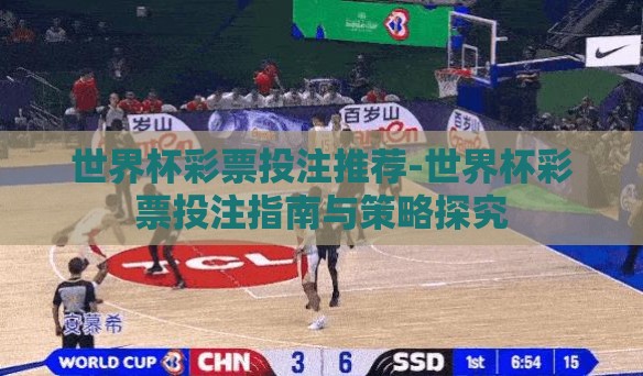 世界杯彩票投注推荐-世界杯彩票投注指南与策略探究 世界杯彩票投注推荐-世界杯彩票投注指南与策略探究